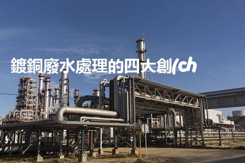 鍍銅廢水處理的四大創(chuàng)新技術(shù)揭秘！